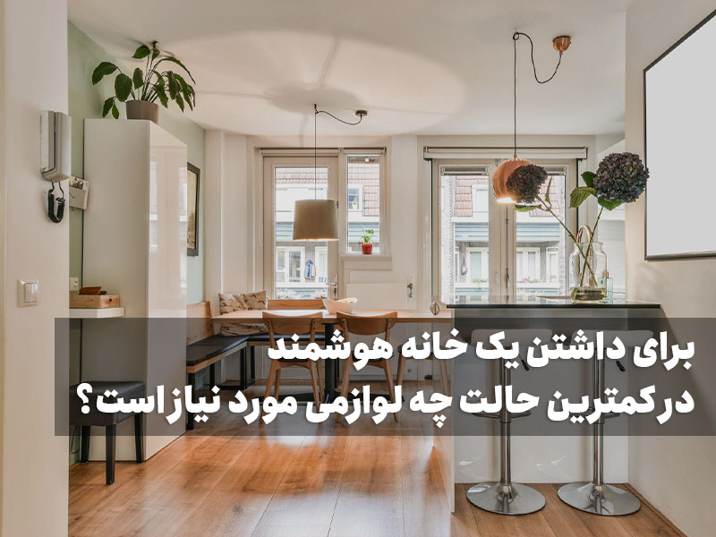 برای داشتن یک خانه هوشمند در کمترین حالت چه لوازمی مورد نیاز است؟